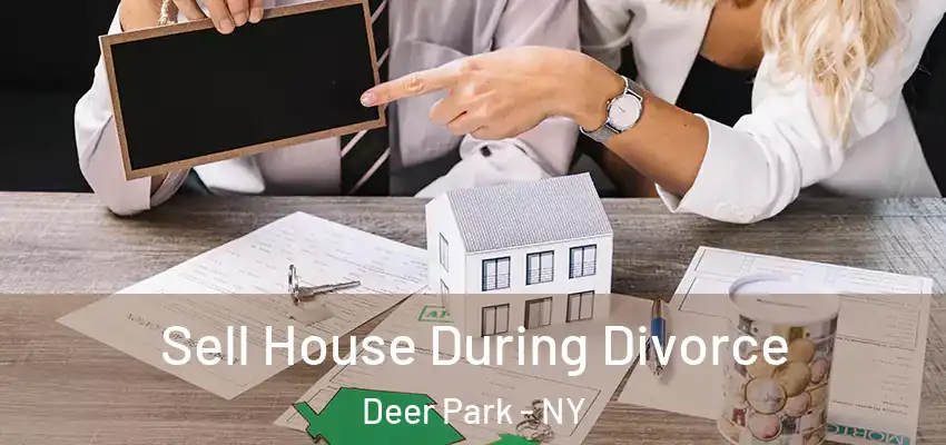 Sell House During Divorce Deer Park - NY